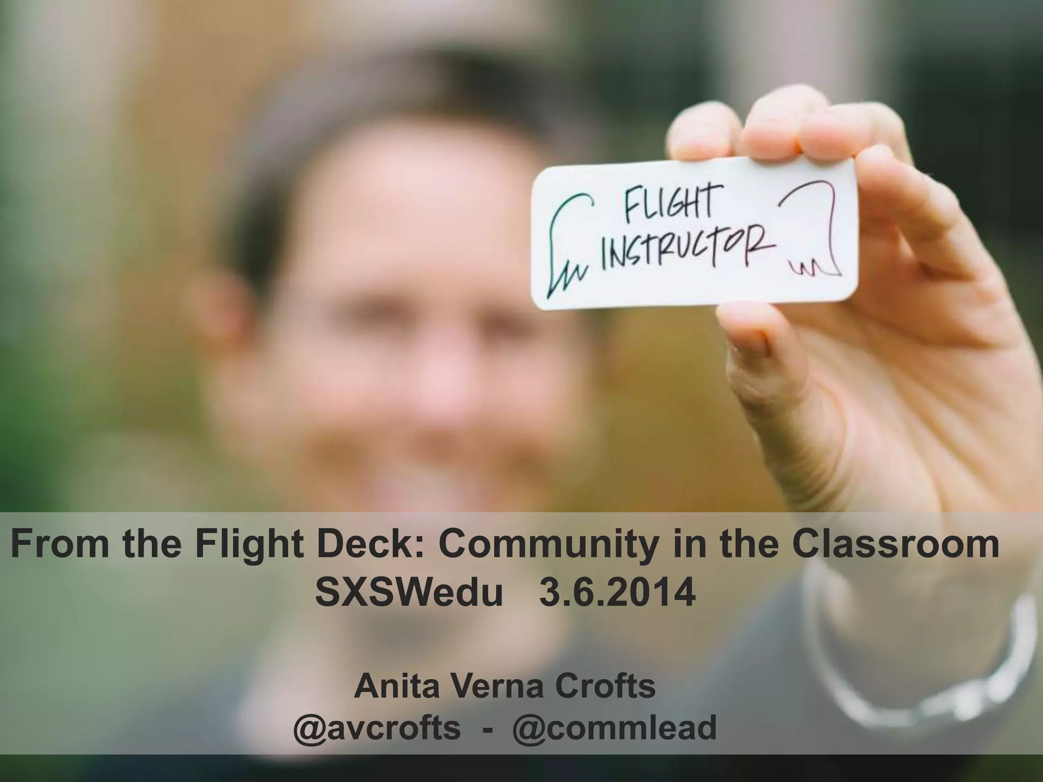 From the Flight Deck: Community in the Classroom
SXSWedu 3.6.2014
Anita Verna Crofts
@avcrofts - @commlead