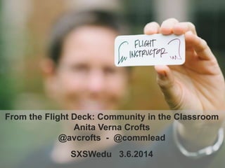 From the Flight Deck: Community in the Classroom
Anita Verna Crofts
@avcrofts - @commlead
SXSWedu 3.6.2014

 
