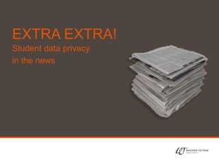 1
EXTRA EXTRA!
Student data privacy
in the news
 