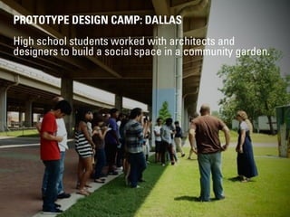 PROTOTYPE DESIGN CAMP: DALLAS
!
High school students worked with architects and
designers to build a social space in a com...