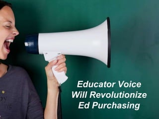 Educator Voice
Will Revolutionize
Ed Purchasing
 