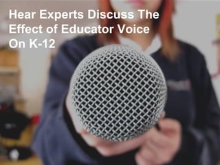 Hear Experts Discuss The
Effect of Educator Voice
On K-12
 