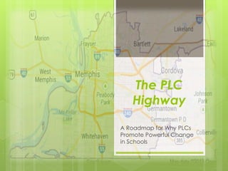 The PLC
Highway
A Roadmap for Why PLCs
Promote Powerful Change
in Schools
 