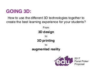 How to use the different 3D technologies together to
create the best learning experience for your students?
From
3D design
to
3D printing
to
augmented reality
GOING 3D:
2017
Panel Picker
Proposal
 