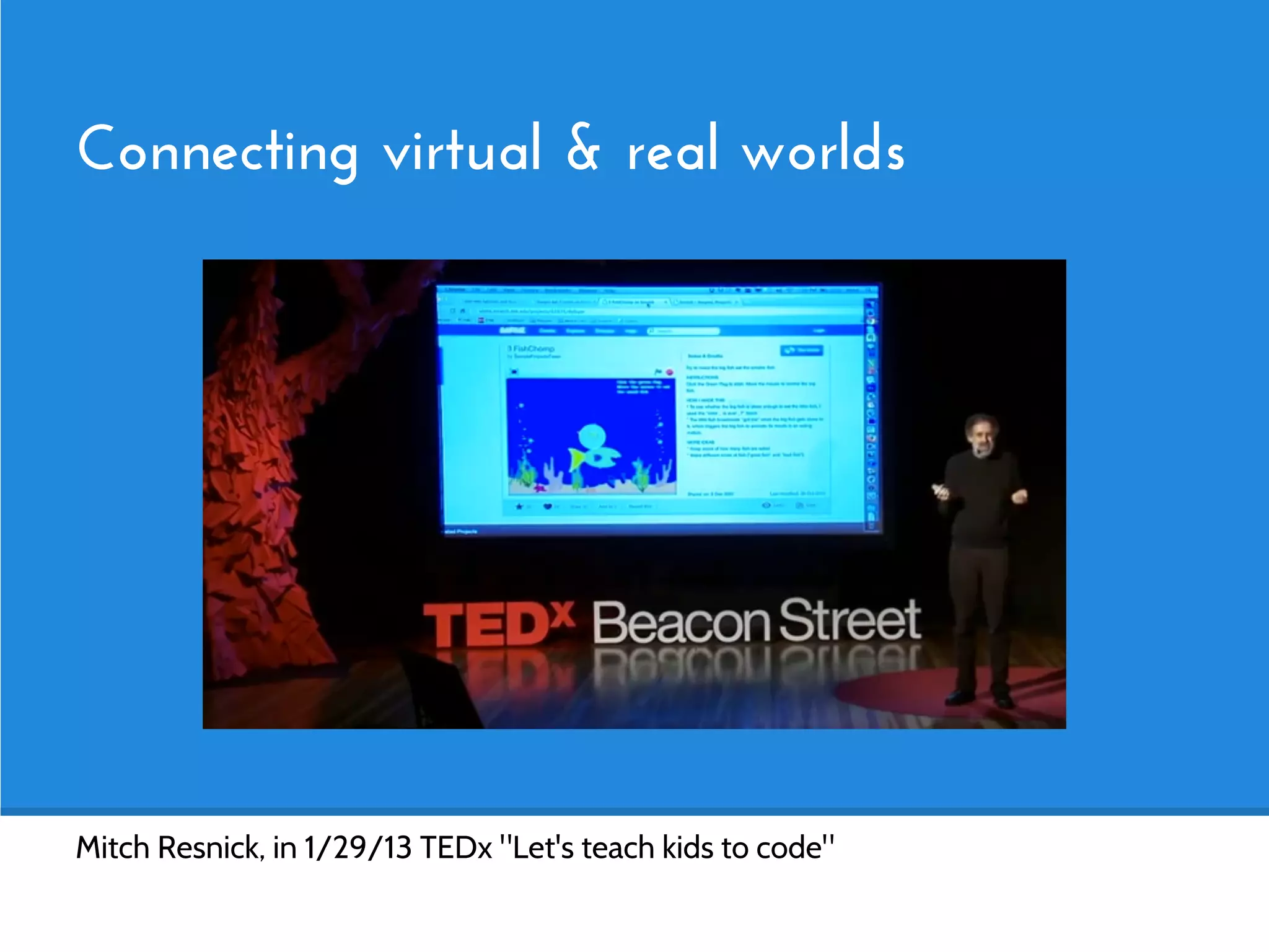 Connecting virtual & real worlds




Mitch Resnick, in 1/29/13 TEDx "Let's teach kids to code"
 