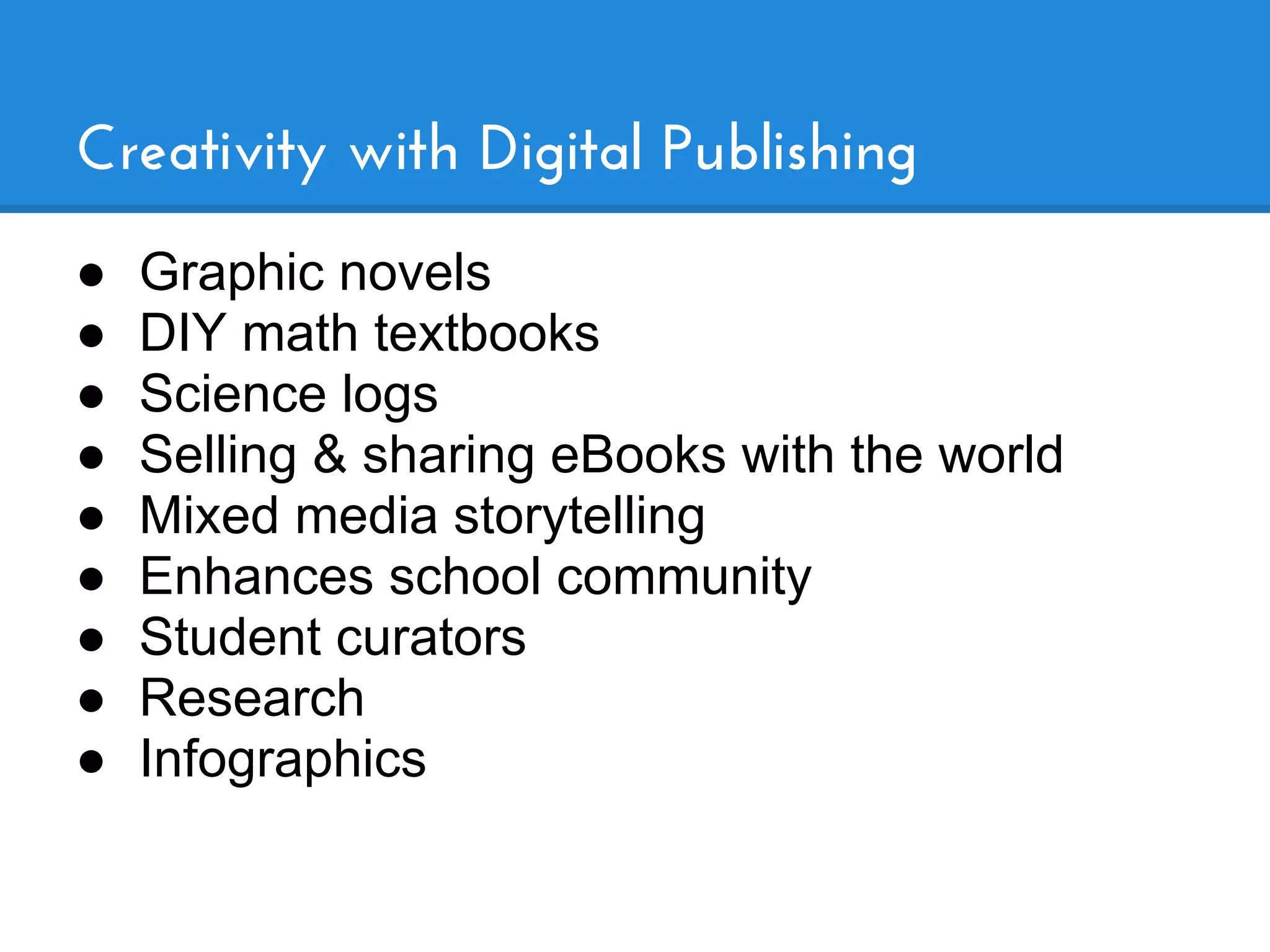 Creativity with Digital Publishing
●   Graphic novels
●   DIY math textbooks
●   Science logs
●   Selling & sharing eBooks with the world
●   Mixed media storytelling
●   Enhances school community
●   Student curators
●   Research
●   Infographics
 
