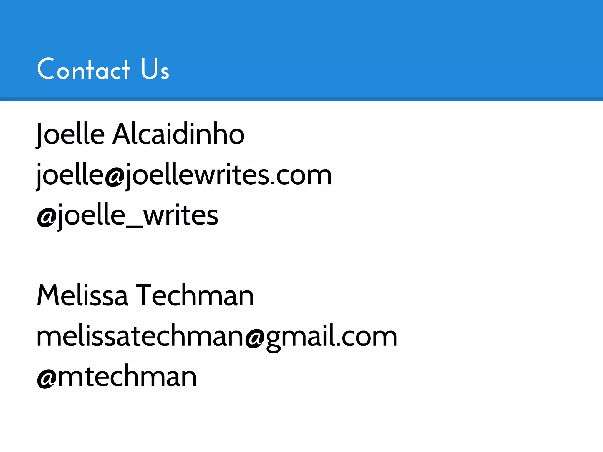 Contact Us

Joelle Alcaidinho
joelle@joellewrites.com
@joelle_writes

Melissa Techman
melissatechman@gmail.com
@mtechman
 