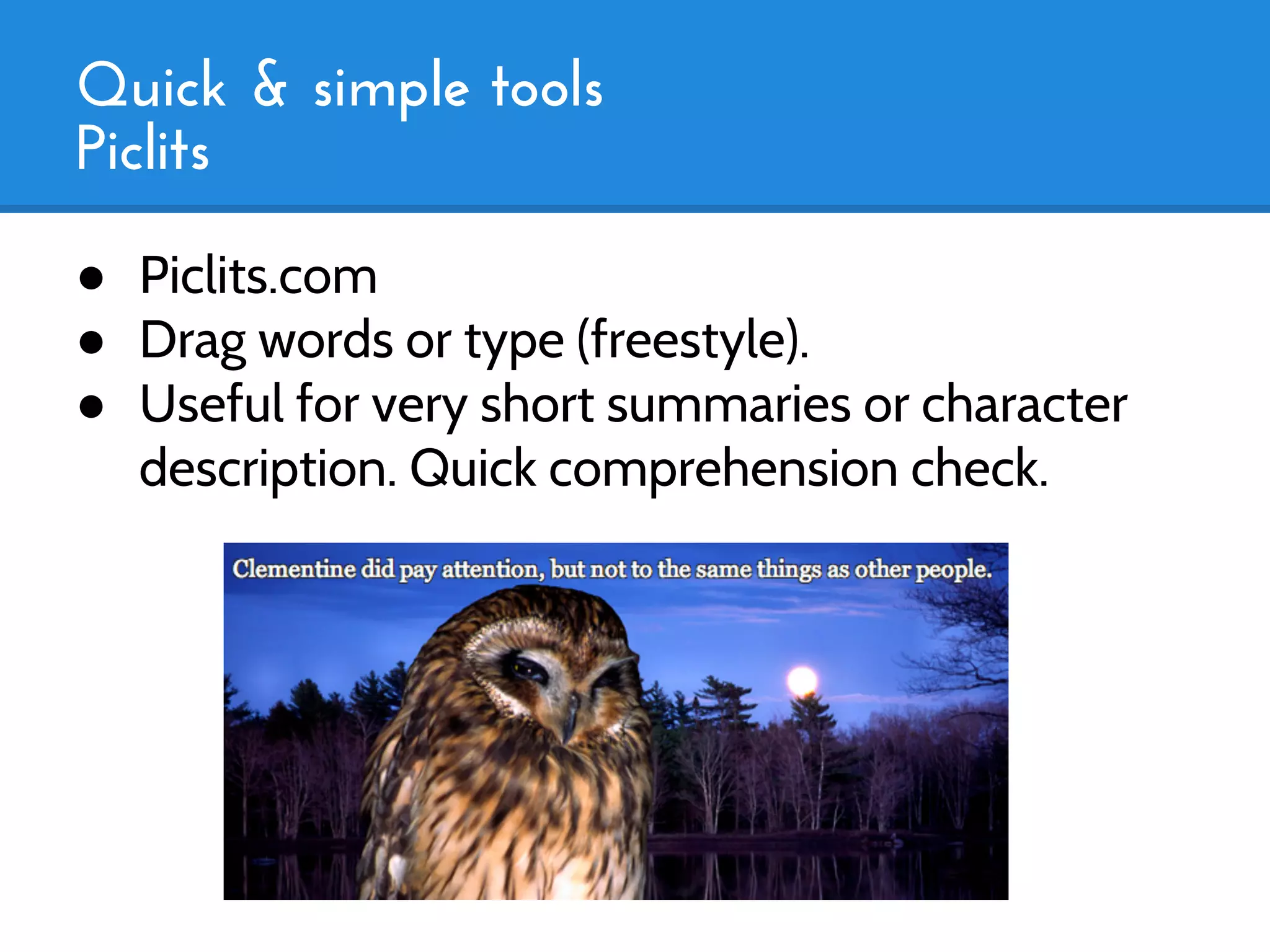 Quick & simple tools
Piclits
● Piclits.com
● Drag words or type (freestyle).
● Useful for very short summaries or character
  description. Quick comprehension check.
 