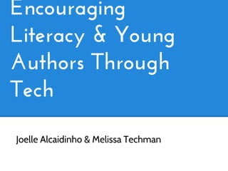 Encouraging
Literacy & Young
Authors Through
Tech
Joelle Alcaidinho & Melissa Techman
 