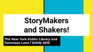 StoryMakers
and Shakers!
The New York Public Library and
Tommaso Lana / SXSW 2019
 
