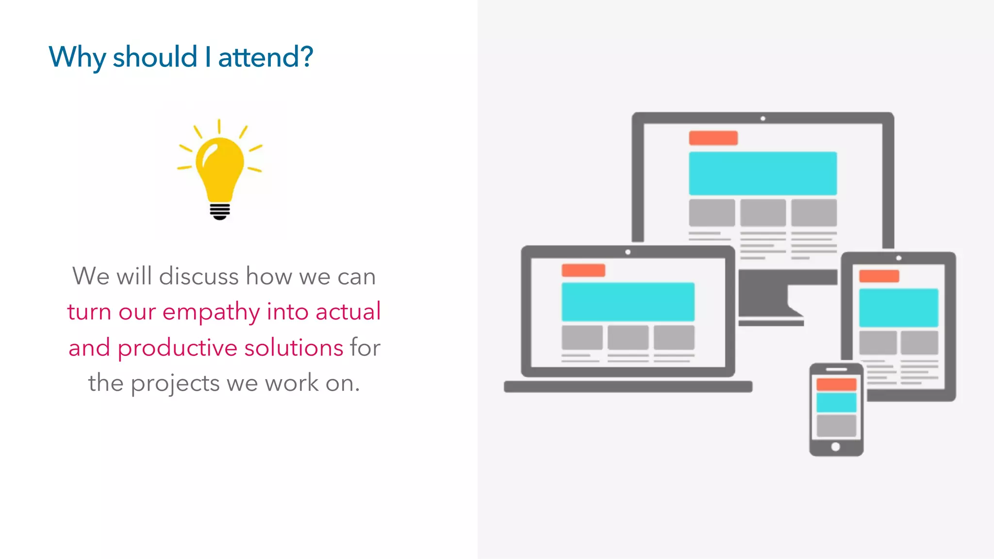 Why should I attend?
We will discuss how we can
turn our empathy into actual
and productive solutions for
the projects we work on.
 