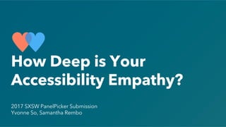 2017 SXSW PanelPicker Submission
Yvonne So, Samantha Rembo
How Deep is Your
Accessibility Empathy?
 