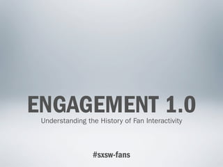 ENGAGEMENT 1.0
 Understanding the History of Fan Interactivity



                 #sxsw-fans
 