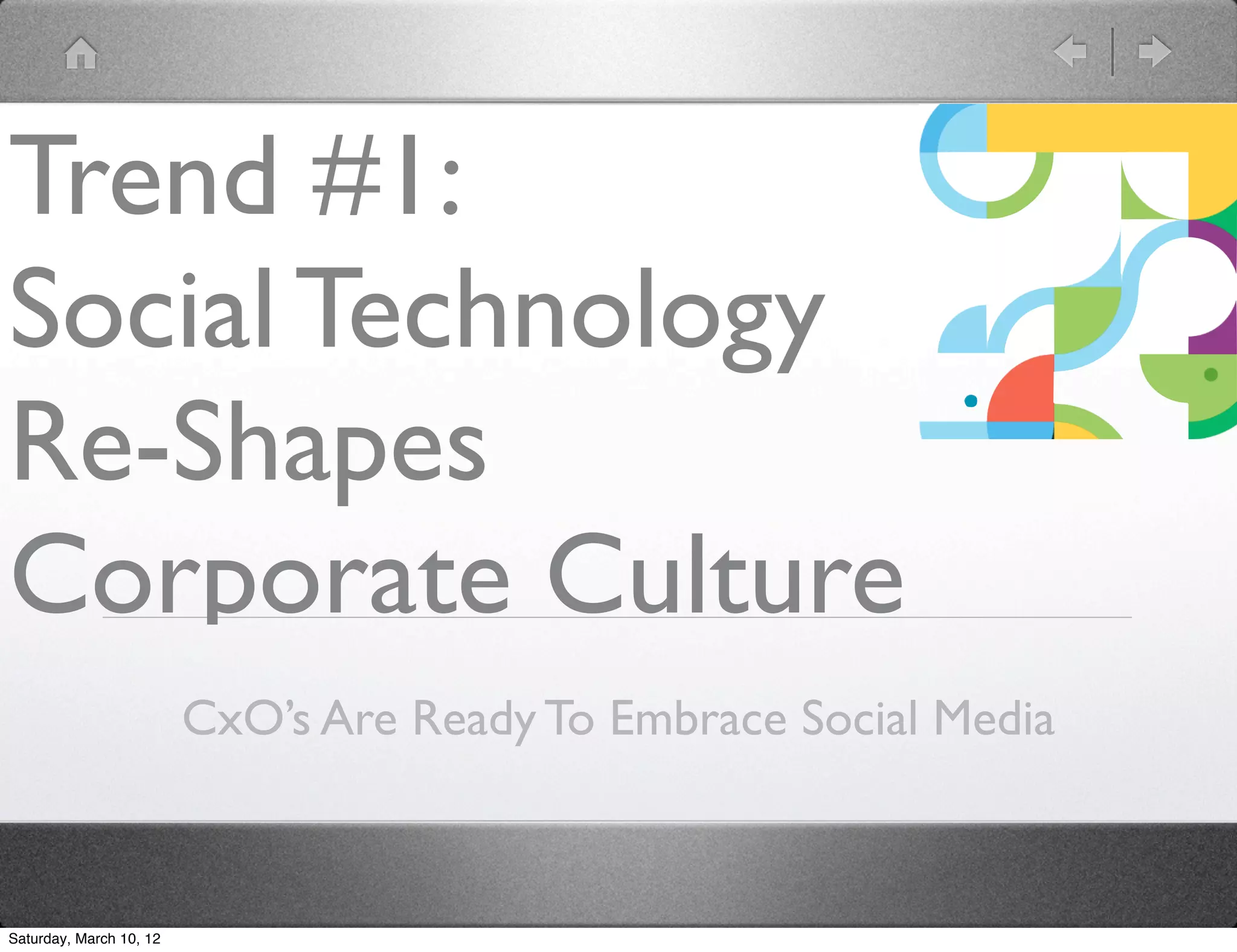 Trend #1:
Social Technology
Re-Shapes
Corporate Culture
                         CxO&rsquo;s Are Ready To Embrace Social Media



Saturday, March 10, 12
 