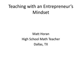 Teaching with an Entrepreneur’s
Mindset
Matt Horan
High School Math Teacher
Dallas, TX
 