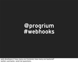 @progrium
                         #webhooks



web developers? how many are frontend, how many are backend?
twitter username. send me questions.
 