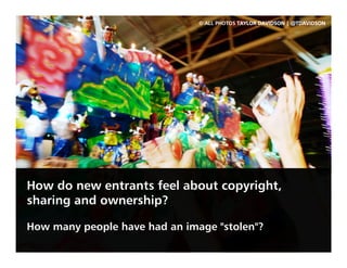 © ALL PHOTOS TAYLOR DAVIDSON | @TDAVIDSON




How do new entrants feel about copyright,
sharing and ownership?

How many p...