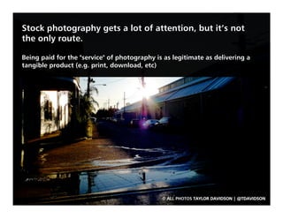 Stock photography gets a lot of attention, but it’s not
the only route.

Being paid for the "service" of photography is as...