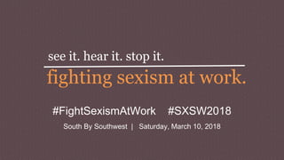#FightSexismAtWork #SXSW2018
South By Southwest | Saturday, March 10, 2018
see it. hear it. stop it.
fighting sexism at work.
 