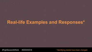 #FightSexismAtWork #SXSW2018
Real-life Examples and Responses*
*Identifying details have been changed.
 