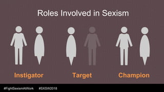 #FightSexismAtWork #SXSW2018
Instigator Target Champion
Roles Involved in Sexism
 