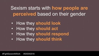 #FightSexismAtWork #SXSW2018
• How they should look
• How they should act
• How they should respond
• How they should thin...