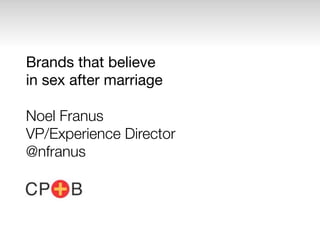 Brands that believe
in sex after marriage

Noel Franus
VP/Experience Director
@nfranus
 