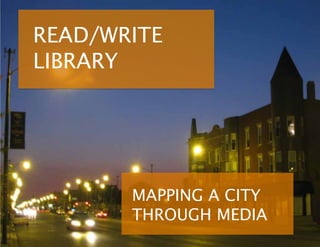 READ/WRITE
LIBRARY




       MAPPING A CITY
       THROUGH MEDIA
 