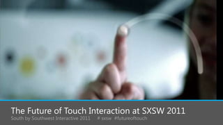 The Future of Touch Interaction at SXSW 2011 South by Southwest Interactive 2011     # sxsw #futureoftouch 
