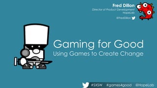 #SXSW #games4good @HopeLab
Gaming for Good
Fred Dillon
Director of Product Development
HopeLab
@FredDillon .
 
