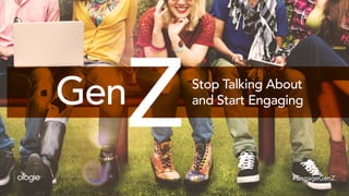 Gen Stop Talking About
and Start Engaging
#EngageGenZ
 
