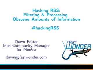 Hacking RSS:
        Filtering & Processing
    Obscene Amounts of Information
              #hackingRSS

       Dawn Foster
Intel Community Manager
        for MeeGo
 dawn@fastwonder.com
 