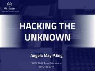 HACKING THE
UNKNOWN
Angela May P.Eng
SXSW 2017 Panel Submission
July 21st, 2017
ENGINEERING | RESEARCH | DESIGN
 