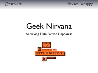 @cschultz                              #sxsw #happy




            Geek Nirvana
            Achieving Data Driven Happiness
 