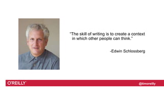 @timoreilly
“The skill of writing is to create a context
in which other people can think.”
-Edwin Schlossberg
 