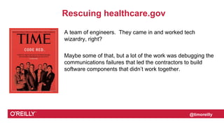@timoreilly
Rescuing healthcare.gov
A team of engineers. They came in and worked tech
wizardry, right?
Maybe some of that,...