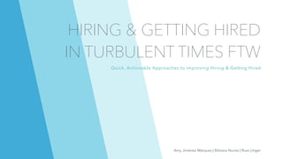 HIRING & GETTING HIRED
IN TURBULENT TIMES FTW
Quick, Actionable Approaches to improving Hiring & Getting Hired
Amy Jiménez Márquez | Bibiana Nunes | Russ Unger
 