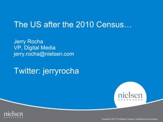 The US after the 2010 Census… Jerry Rocha VP, Digital Media jerry.rocha@nielsen.com Twitter: jerryrocha 