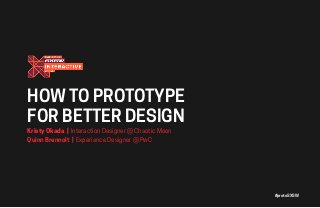 #protoSXSW
HOW TO PROTOTYPE
FOR BETTER DESIGN
Kristy Okada | Interaction Designer @ Chaotic Moon
Quinn Brennolt | Experience Designer @ PwC
 