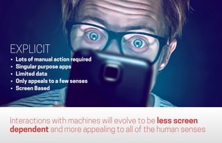 Interactions with machines will evolve to be less screen
dependent and more appealing to all of the human senses
EXPLICIT
...