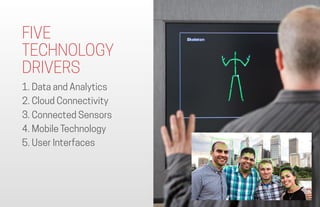 FIVE 
TECHNOLOGY  
DRIVERS
1. Data and Analytics
2. Cloud Connectivity
3. Connected Sensors
4. Mobile Technology
5. User I...