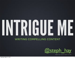INTRIGUE ME               WRITING COMPELLING CONTENT



                                           @steph_hay
                                                  steph hay {sxswi} march 12, 2011

Saturday, March 12, 2011                                                             1
 