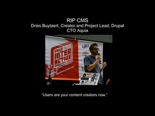 RIP CMS Dries Buytaert, Creator and Project Lead, Drupal CTO Aquia “ Users are your content creators now.” 