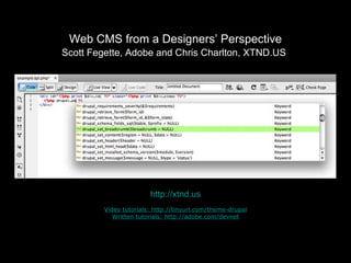 Web CMS from a Designers’ Perspective Scott Fegette, Adobe and Chris Charlton, XTND.US   http://xtnd.us Video tutorials: http://tinyurl.com/theme-drupal Written tutorials: http://adobe.com/devnet 