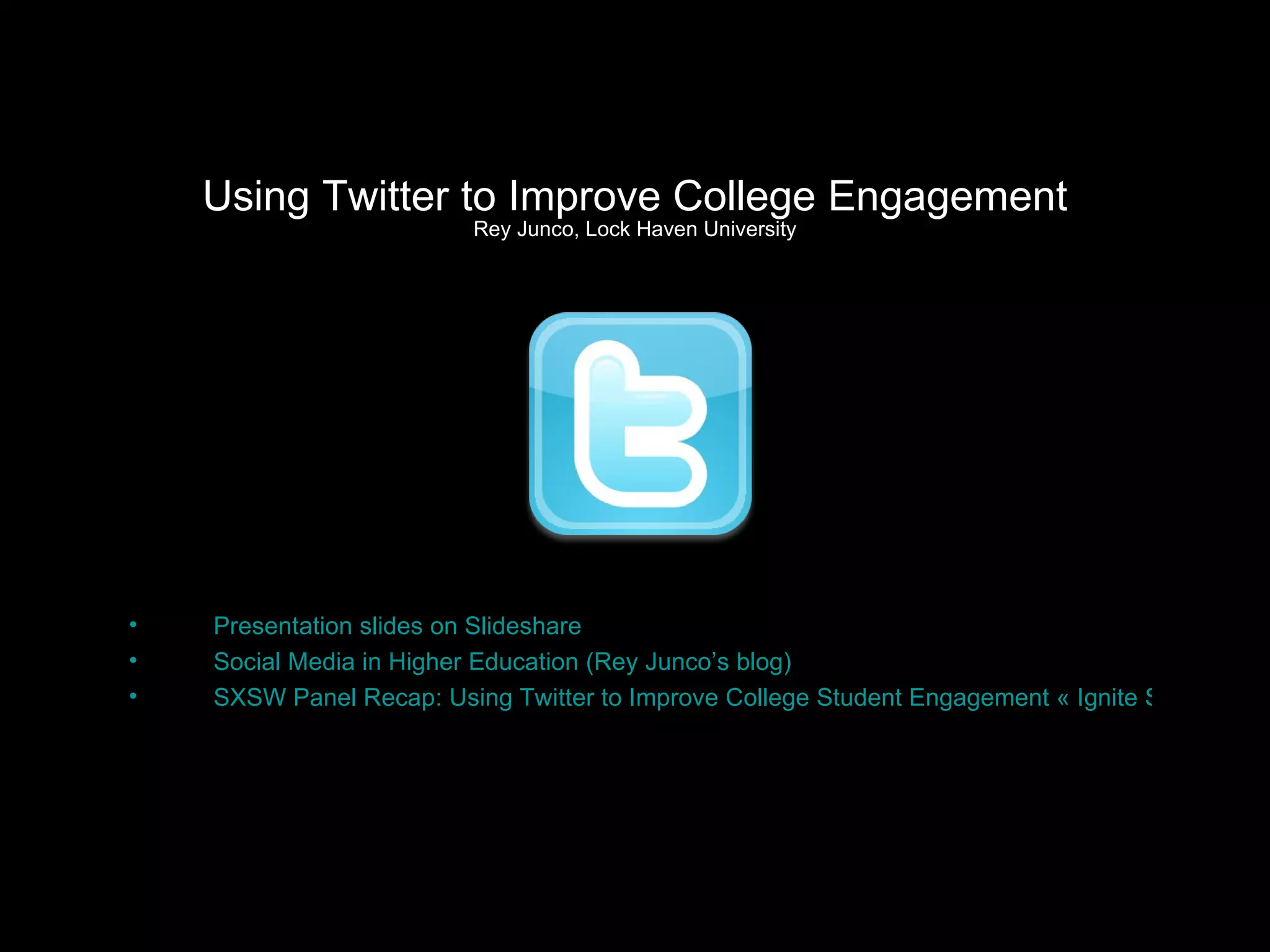 Using Twitter to Improve College Engagement Rey Junco, Lock Haven University Presentation slides on Slideshare Social Media in Higher Education (Rey Junco’s blog) SXSW Panel Recap: Using Twitter to Improve College Student Engagement « Ignite Social Media (ignitesocialmedia.com) 