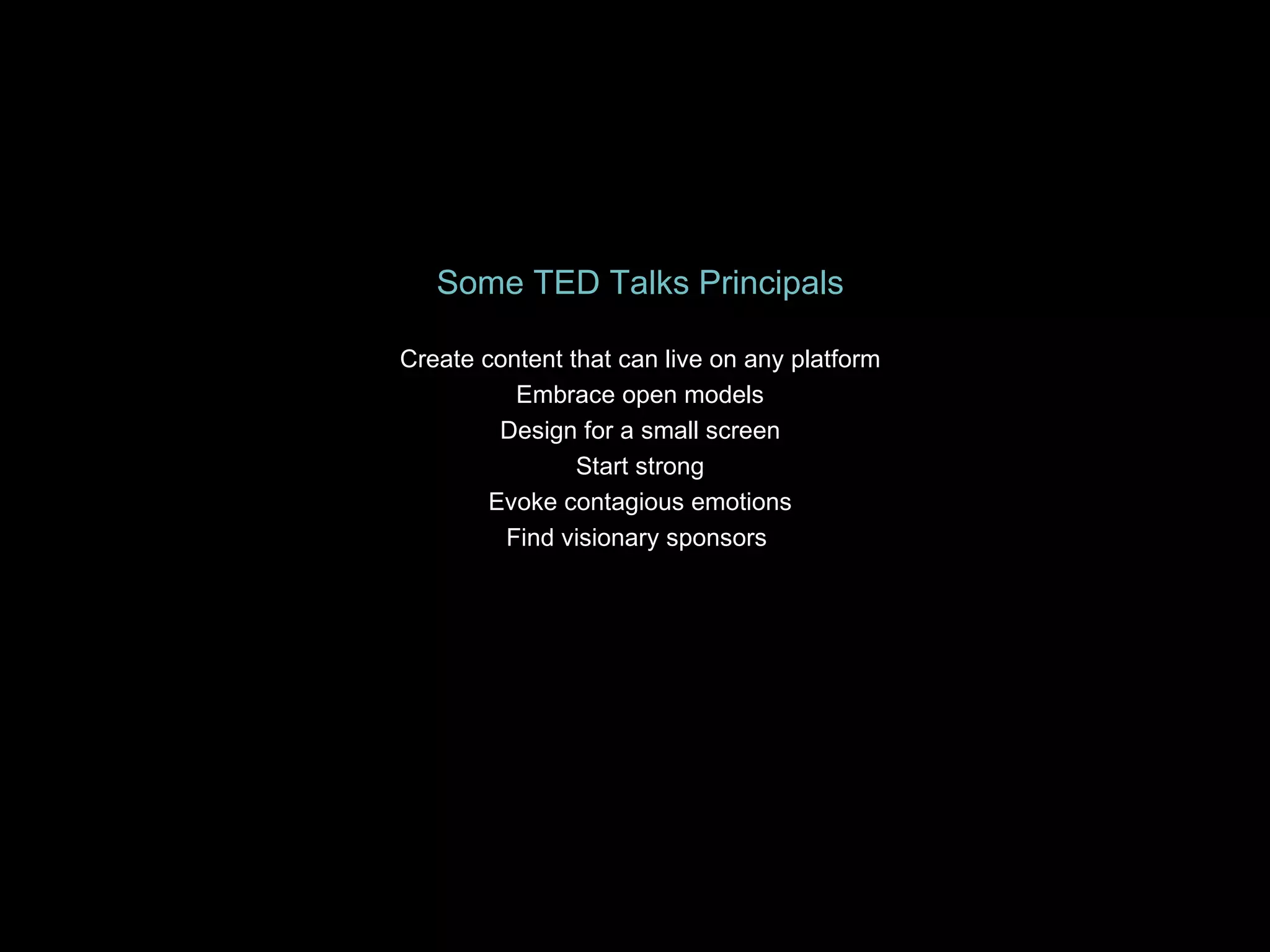 Some TED Talks Principals Create content that can live on any platform Embrace open models Design for a small screen Start strong Evoke contagious emotions Find visionary sponsors  