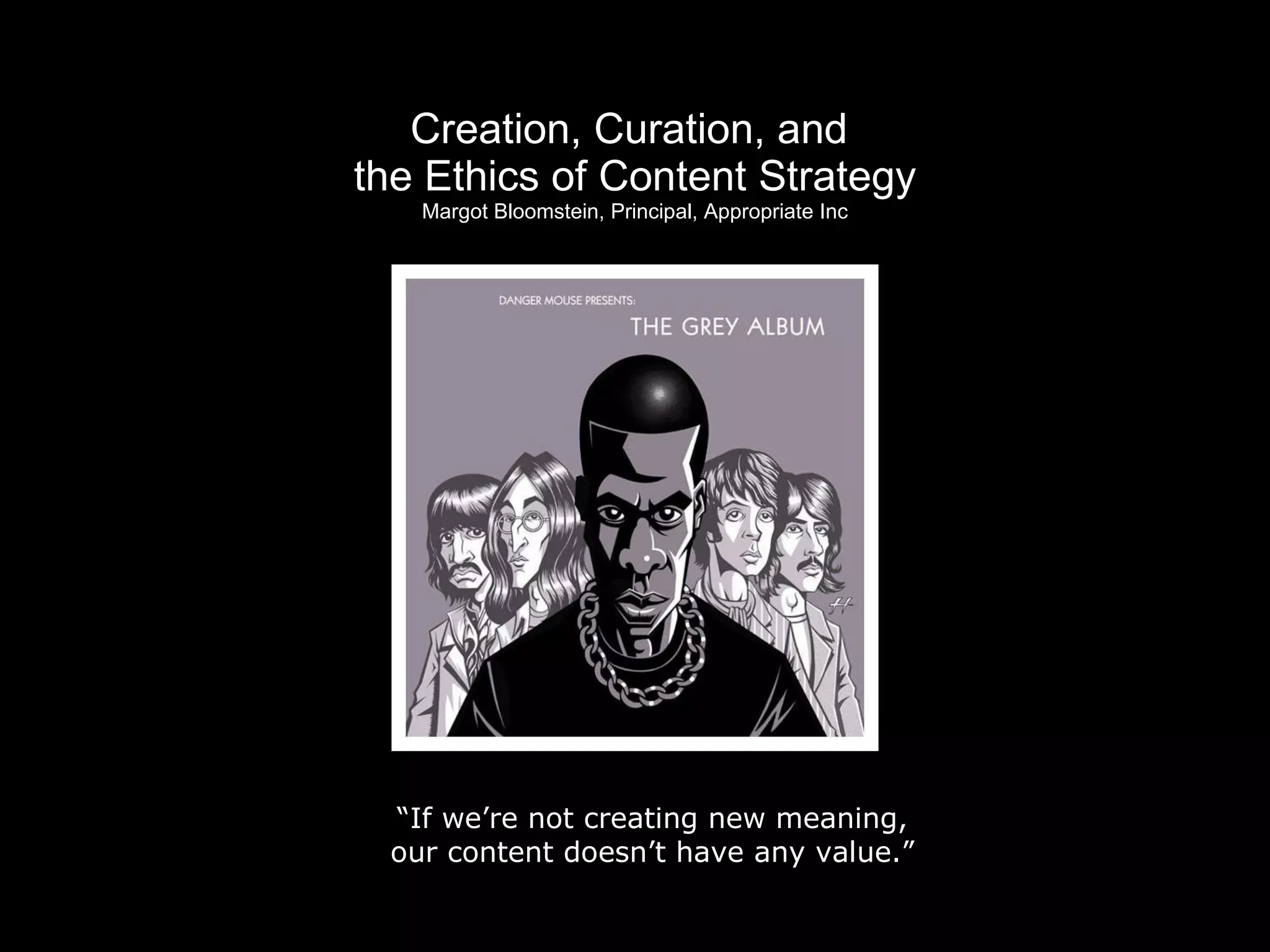 Creation, Curation, and  the Ethics of Content Strategy Margot Bloomstein, Principal, Appropriate Inc “ If we’re not creating new meaning,  our content doesn’t have any value.”  