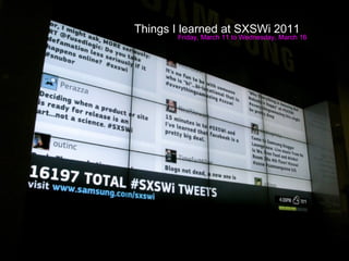 Things I learned at SXSWi 2011 Friday, March 11 to Wednesday, March 16 