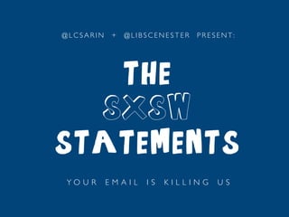 @LCSARIN   +   @LIBSCENESTER   P R E S E N T : 	





   the
  SXSW
statements
YO U R     EMAIL   IS   KILLING         U S	
  
 