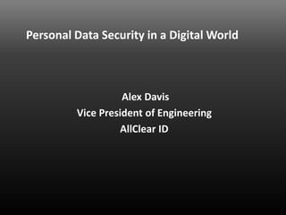 Personal Data Security in a Digital World



                   Alex Davis
         Vice President of Engineering
                  AllClear ID
 